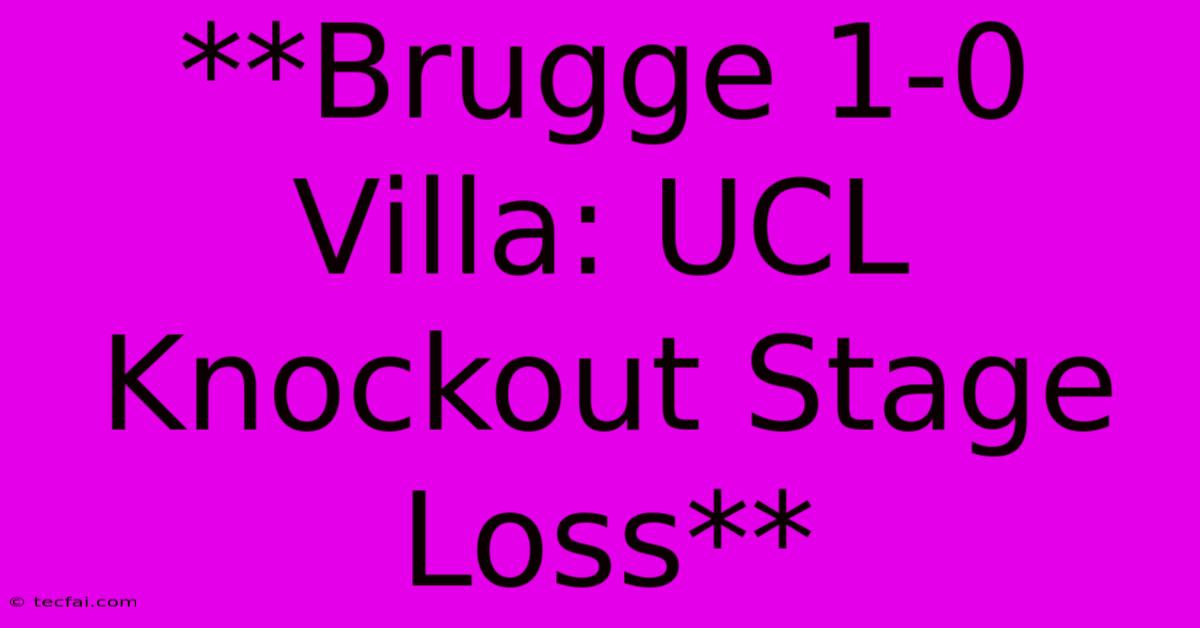 **Brugge 1-0 Villa: UCL Knockout Stage Loss**