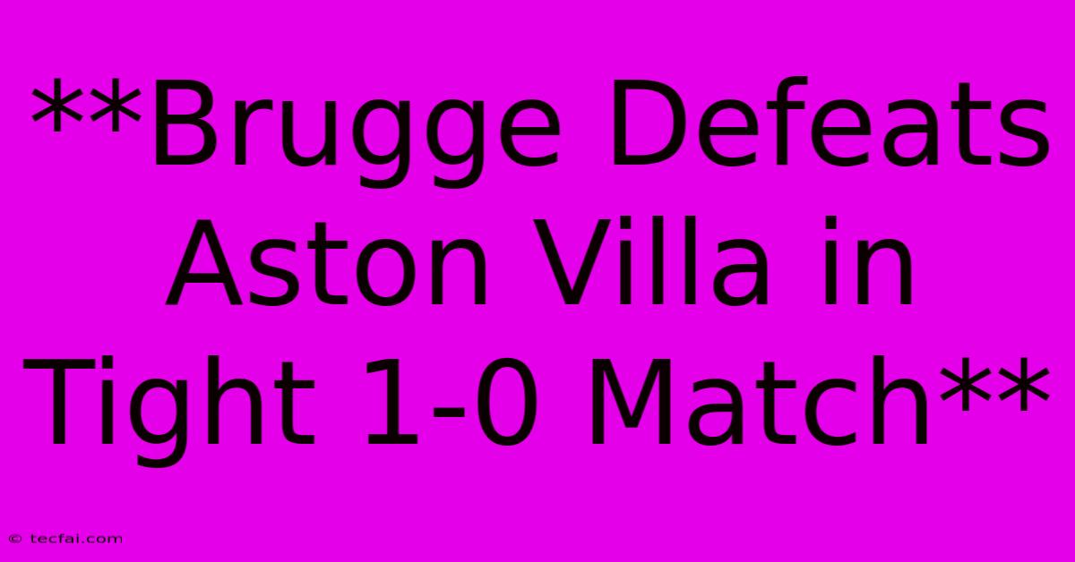 **Brugge Defeats Aston Villa In Tight 1-0 Match**