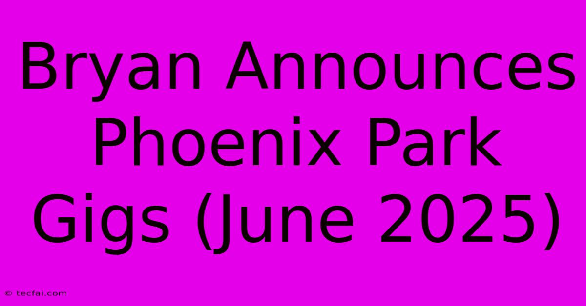 Bryan Announces Phoenix Park Gigs (June 2025)