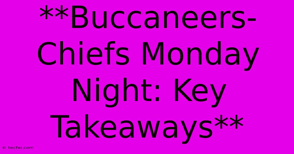 **Buccaneers-Chiefs Monday Night: Key Takeaways**