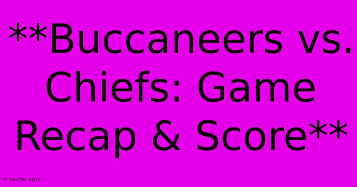 **Buccaneers Vs. Chiefs: Game Recap & Score**