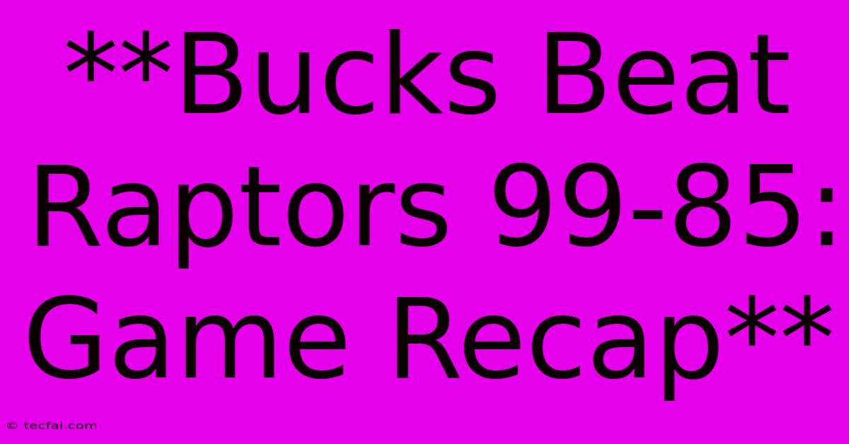 **Bucks Beat Raptors 99-85: Game Recap**