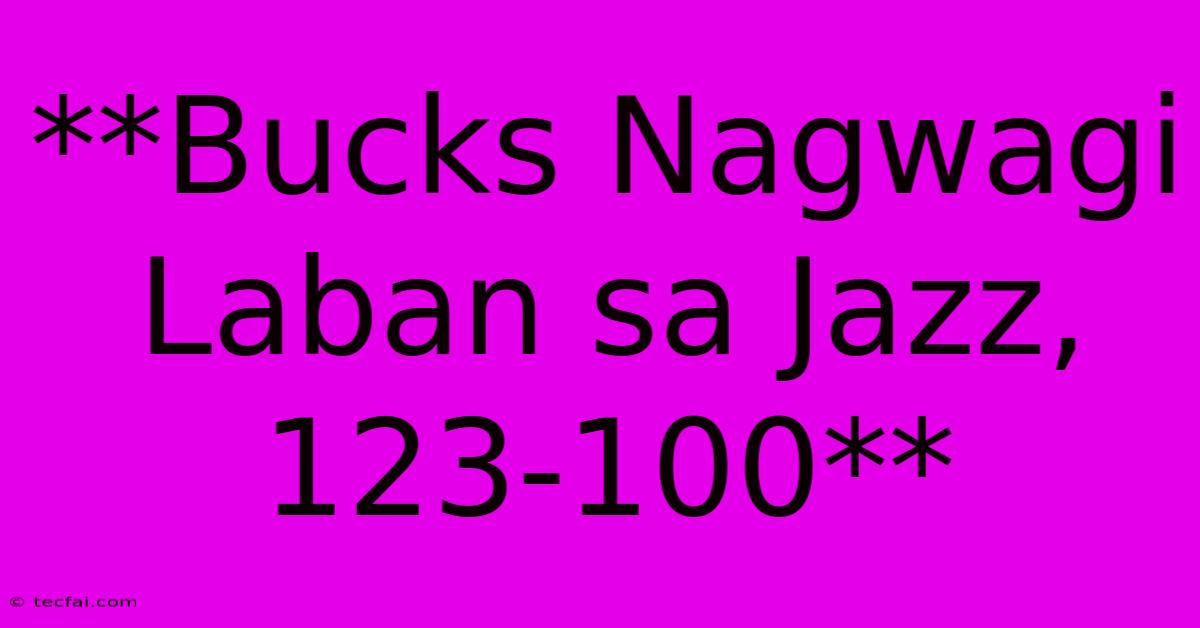 **Bucks Nagwagi Laban Sa Jazz, 123-100**