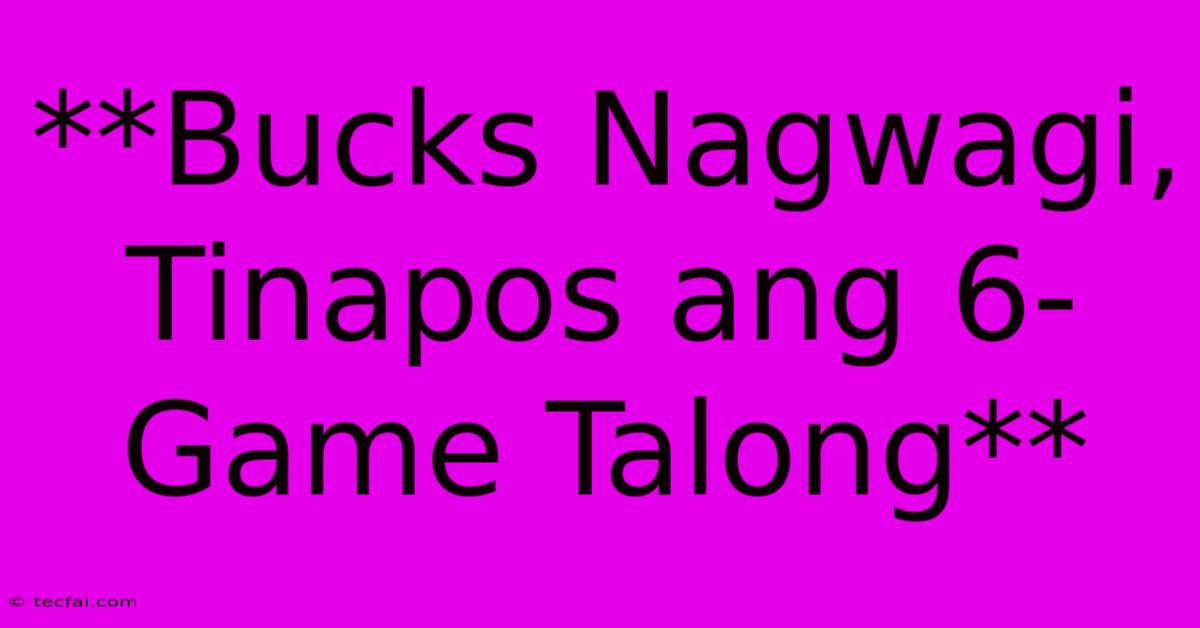 **Bucks Nagwagi, Tinapos Ang 6-Game Talong**