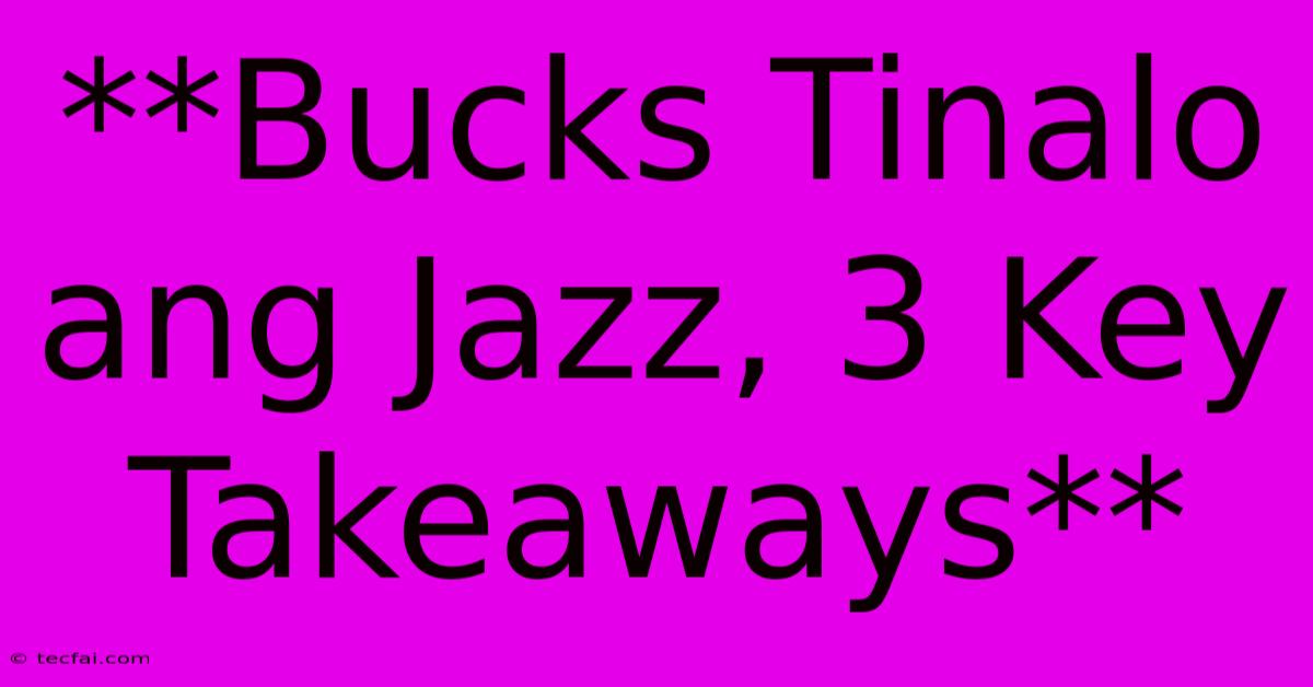 **Bucks Tinalo Ang Jazz, 3 Key Takeaways**