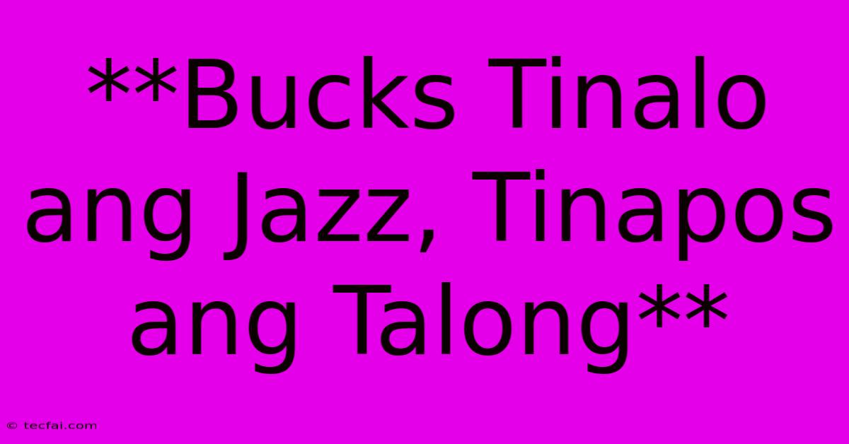 **Bucks Tinalo Ang Jazz, Tinapos Ang Talong**