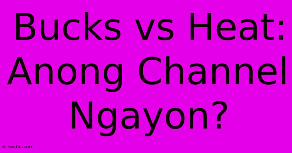 Bucks Vs Heat: Anong Channel Ngayon?