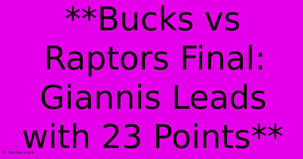 **Bucks Vs Raptors Final: Giannis Leads With 23 Points**