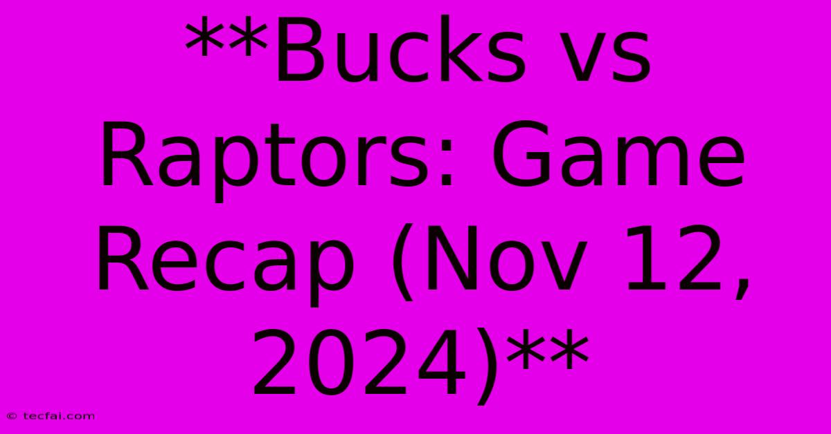 **Bucks Vs Raptors: Game Recap (Nov 12, 2024)**