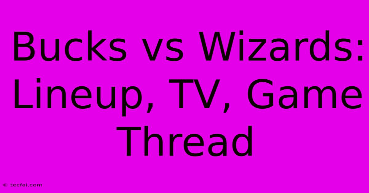 Bucks Vs Wizards: Lineup, TV, Game Thread