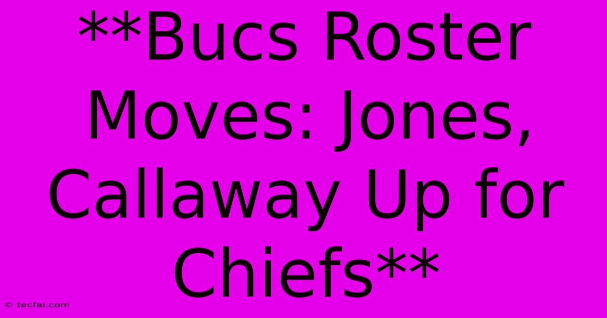 **Bucs Roster Moves: Jones, Callaway Up For Chiefs**