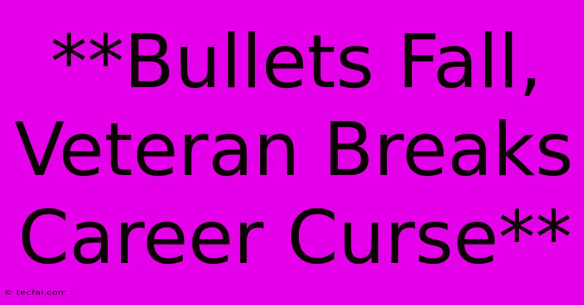 **Bullets Fall, Veteran Breaks Career Curse**