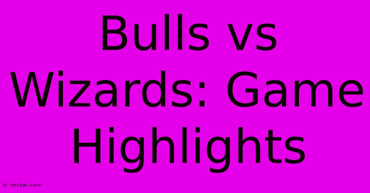 Bulls Vs Wizards: Game Highlights