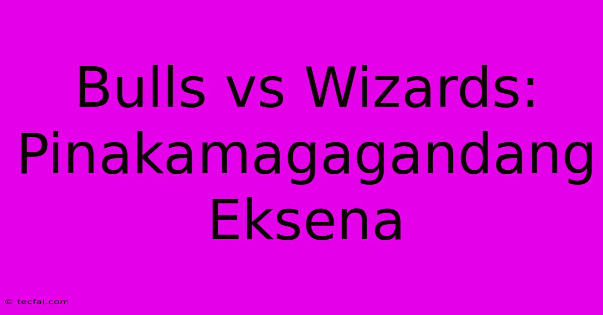 Bulls Vs Wizards: Pinakamagagandang Eksena