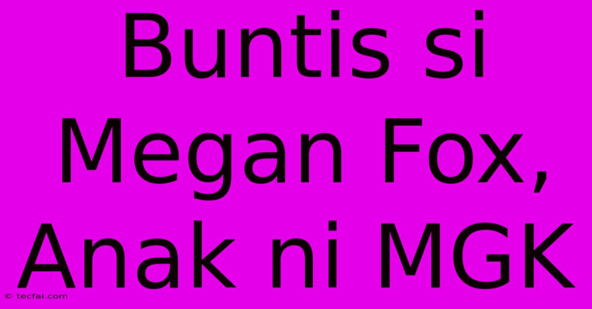 Buntis Si Megan Fox, Anak Ni MGK