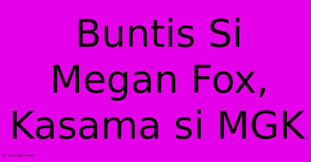 Buntis Si Megan Fox, Kasama Si MGK 