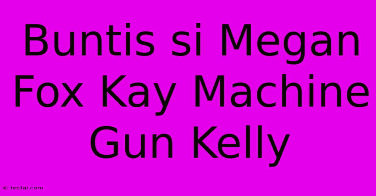 Buntis Si Megan Fox Kay Machine Gun Kelly