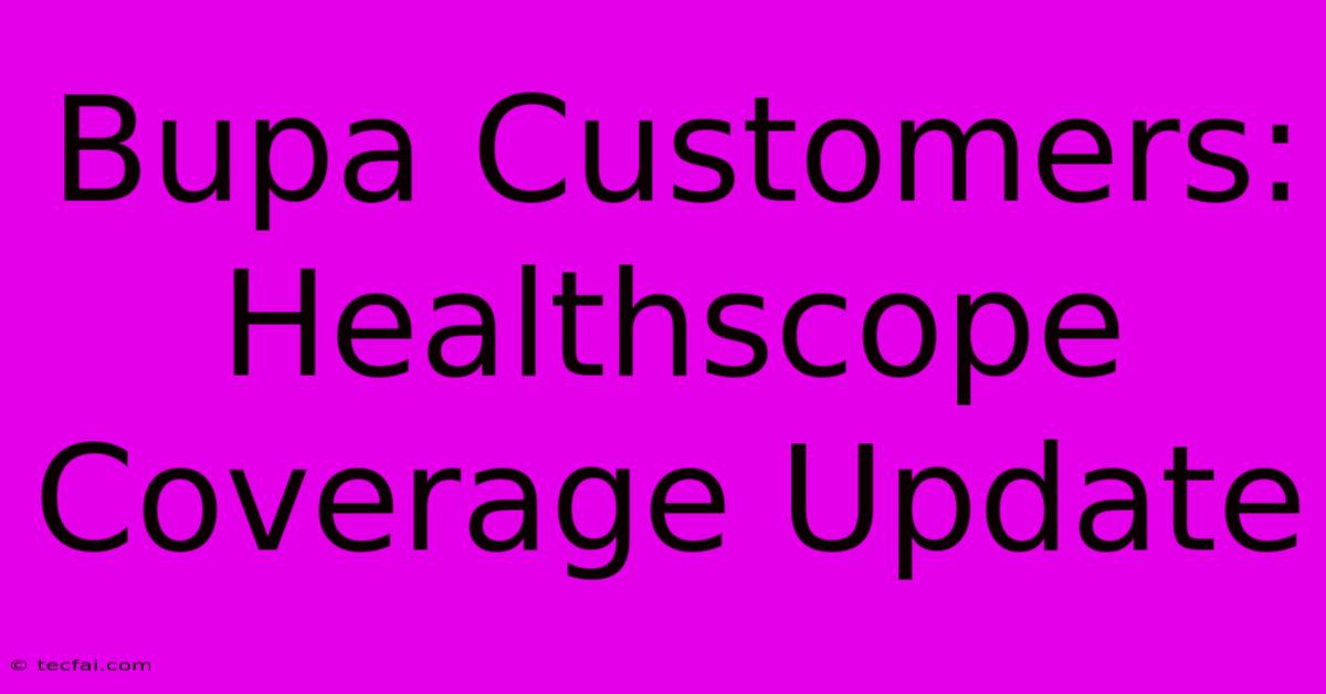 Bupa Customers: Healthscope Coverage Update