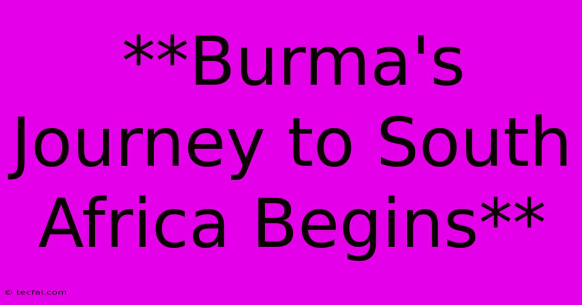 **Burma's Journey To South Africa Begins**