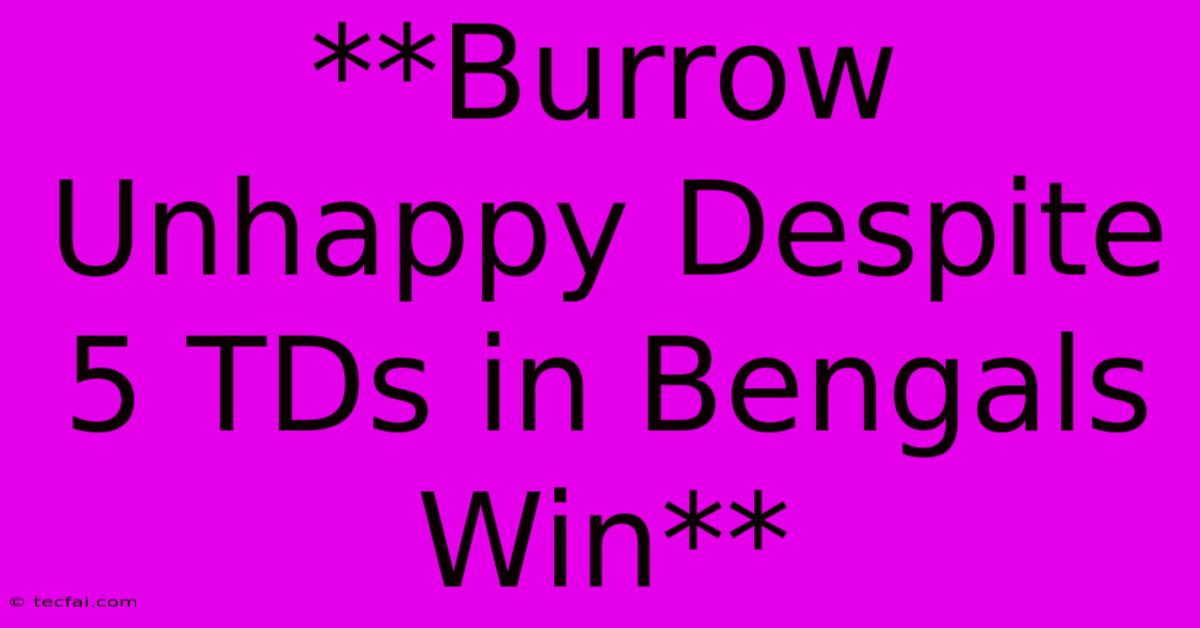 **Burrow Unhappy Despite 5 TDs In Bengals Win**