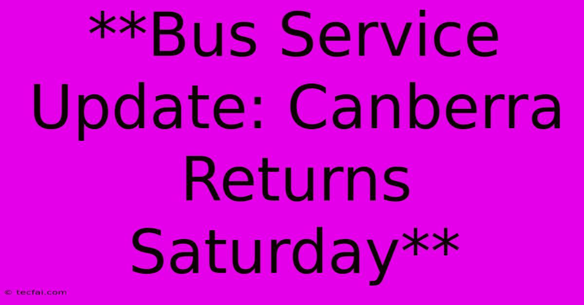 **Bus Service Update: Canberra Returns Saturday**