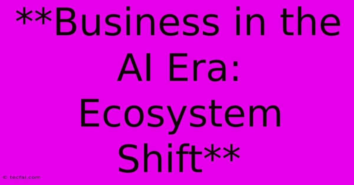 **Business In The AI Era: Ecosystem Shift** 