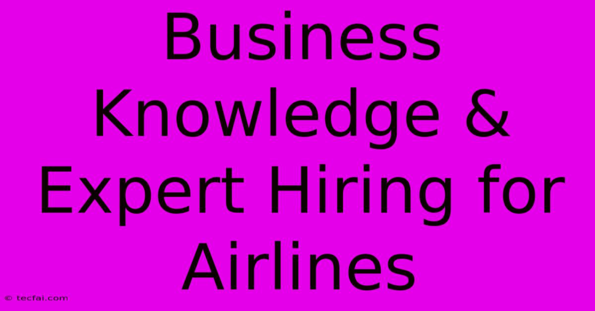 Business Knowledge & Expert Hiring For Airlines