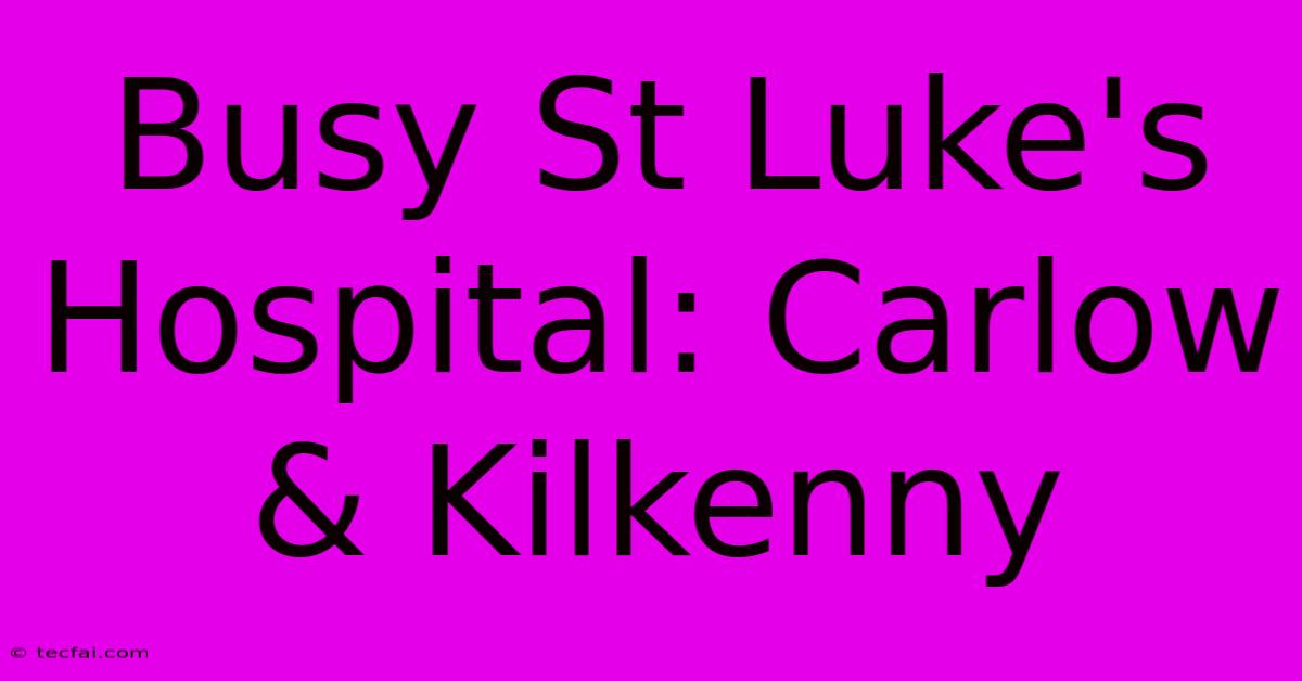 Busy St Luke's Hospital: Carlow & Kilkenny