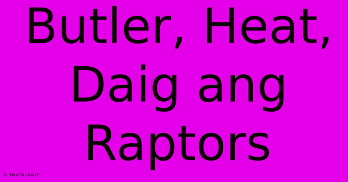 Butler, Heat, Daig Ang Raptors