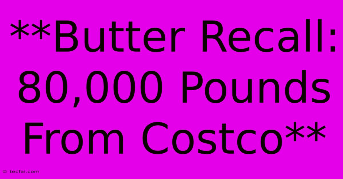 **Butter Recall: 80,000 Pounds From Costco**