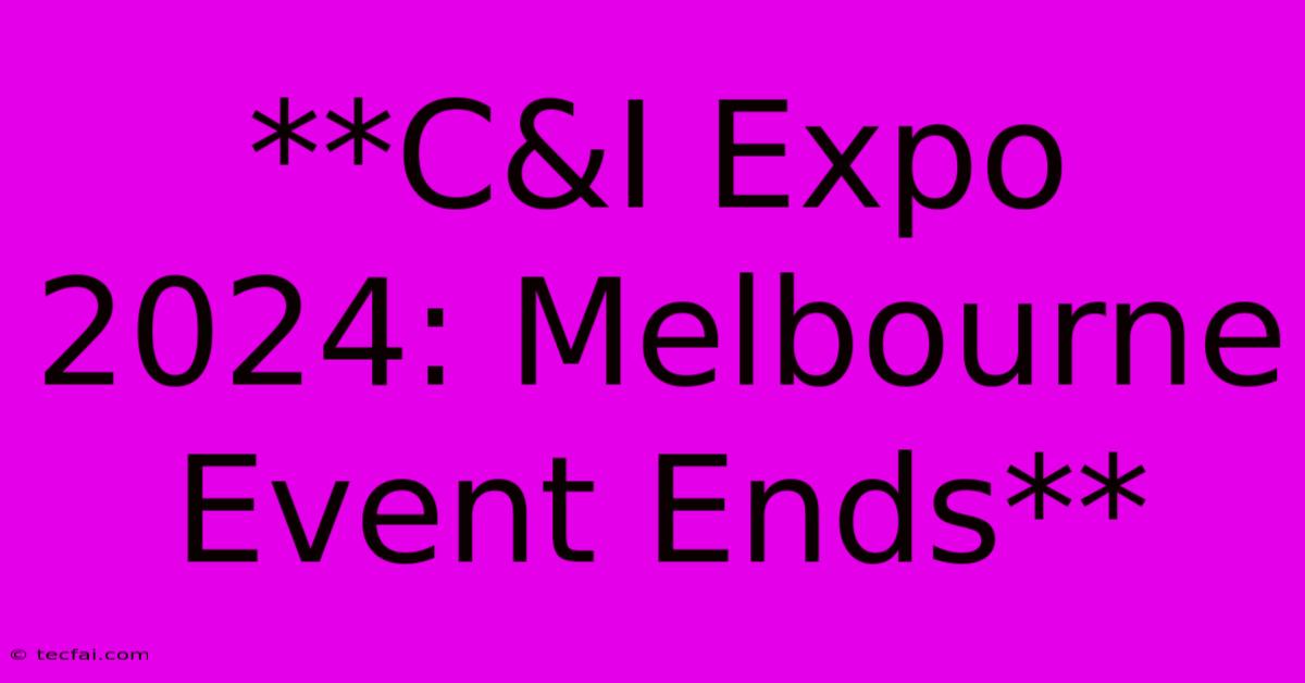 **C&I Expo 2024: Melbourne Event Ends** 