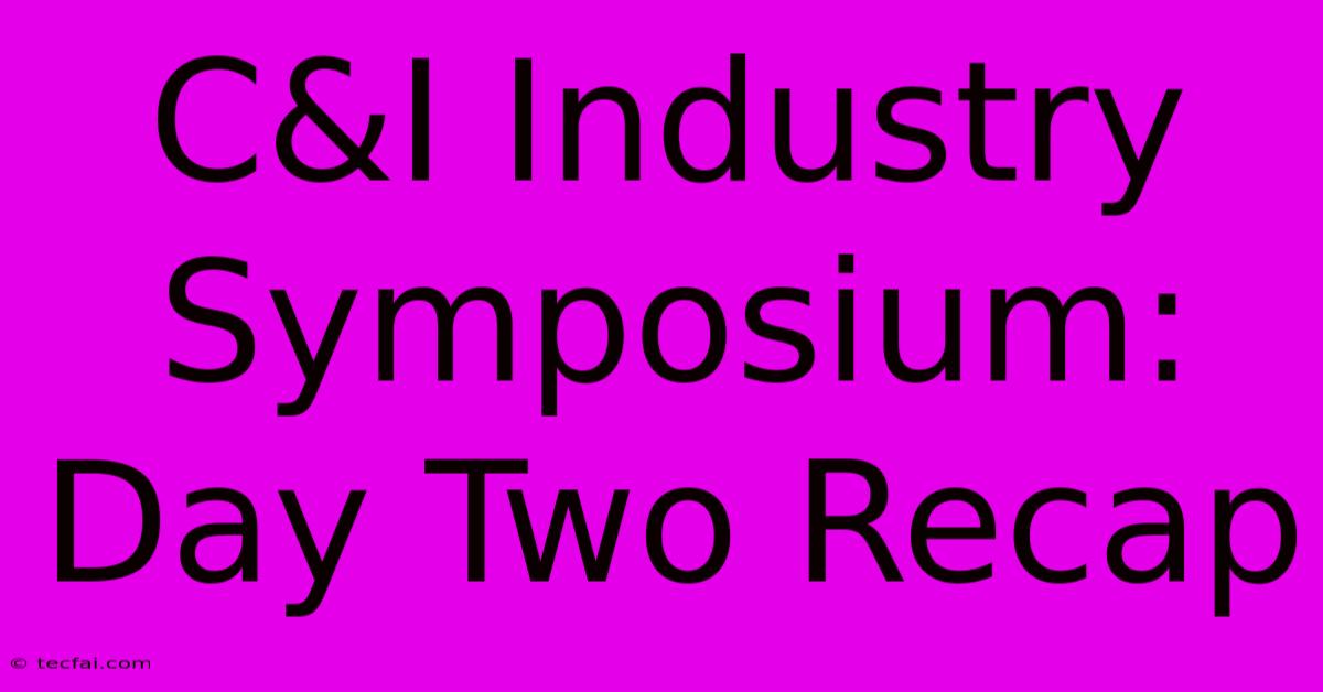 C&I Industry Symposium: Day Two Recap