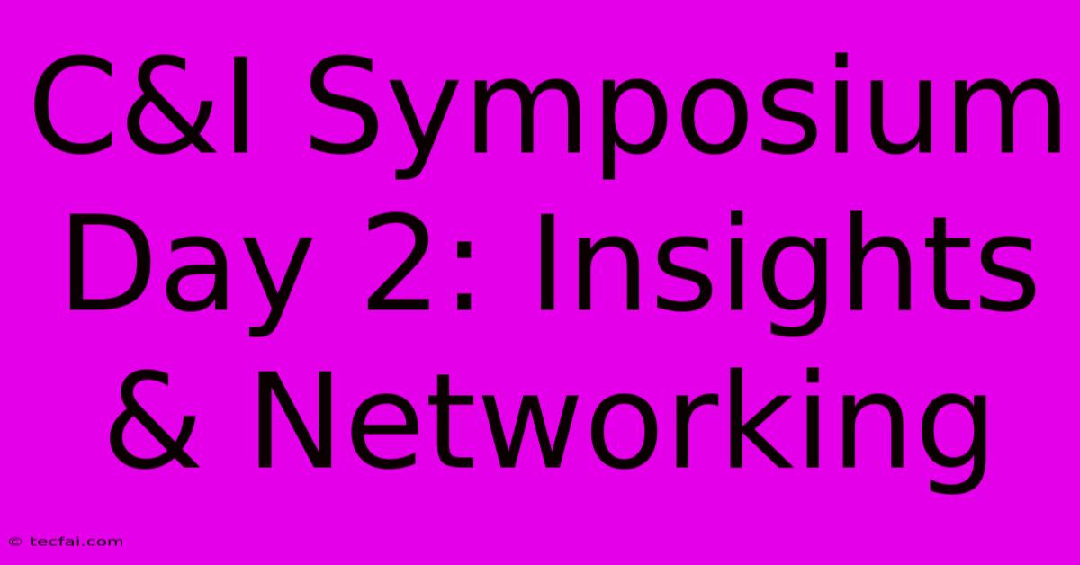 C&I Symposium Day 2: Insights & Networking