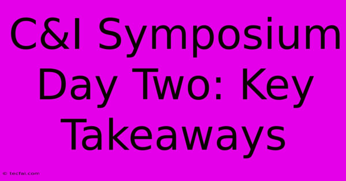 C&I Symposium Day Two: Key Takeaways 