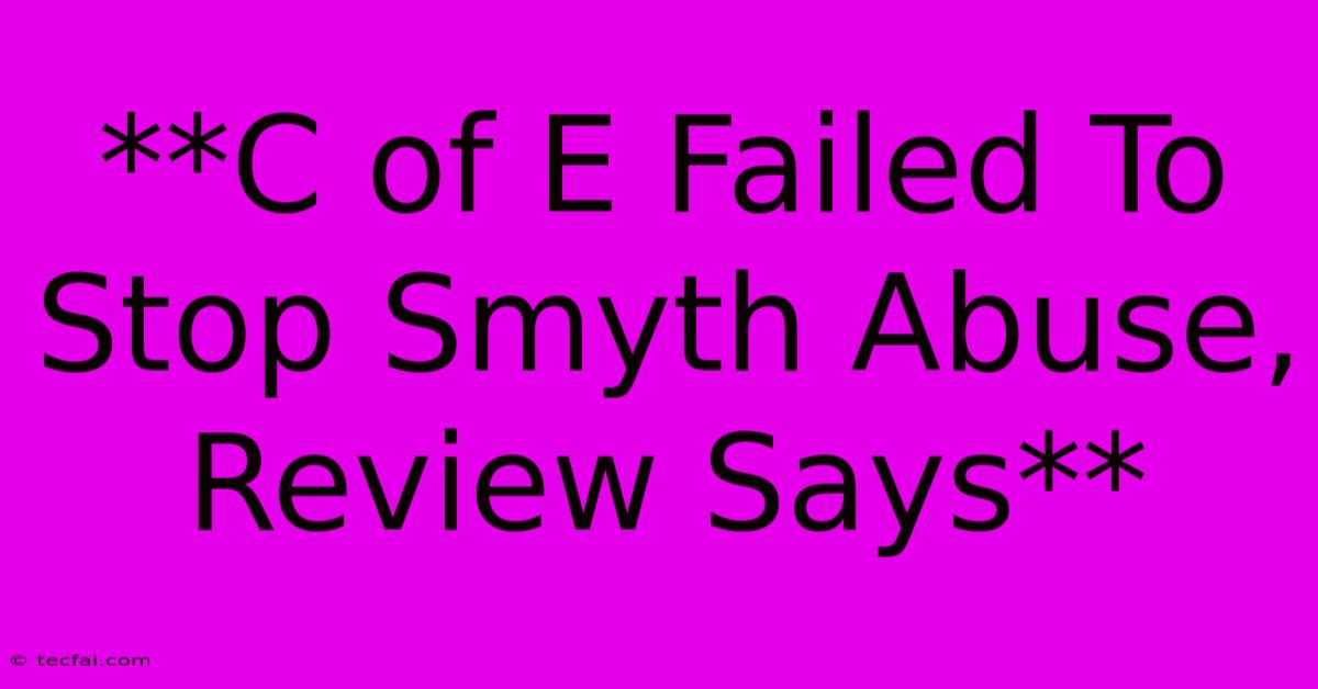 **C Of E Failed To Stop Smyth Abuse, Review Says**