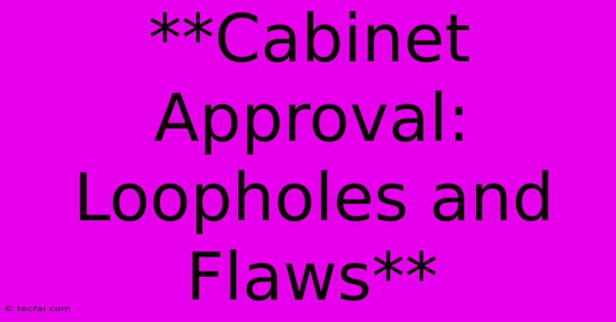 **Cabinet Approval: Loopholes And Flaws**