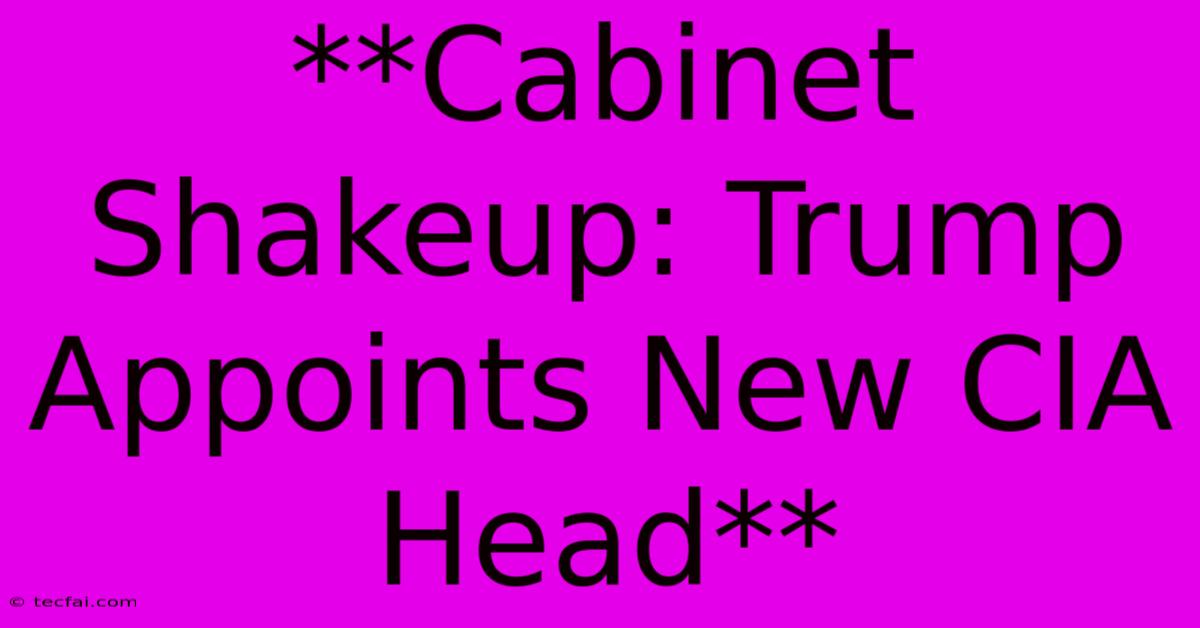 **Cabinet Shakeup: Trump Appoints New CIA Head**