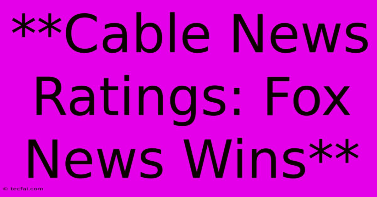 **Cable News Ratings: Fox News Wins** 