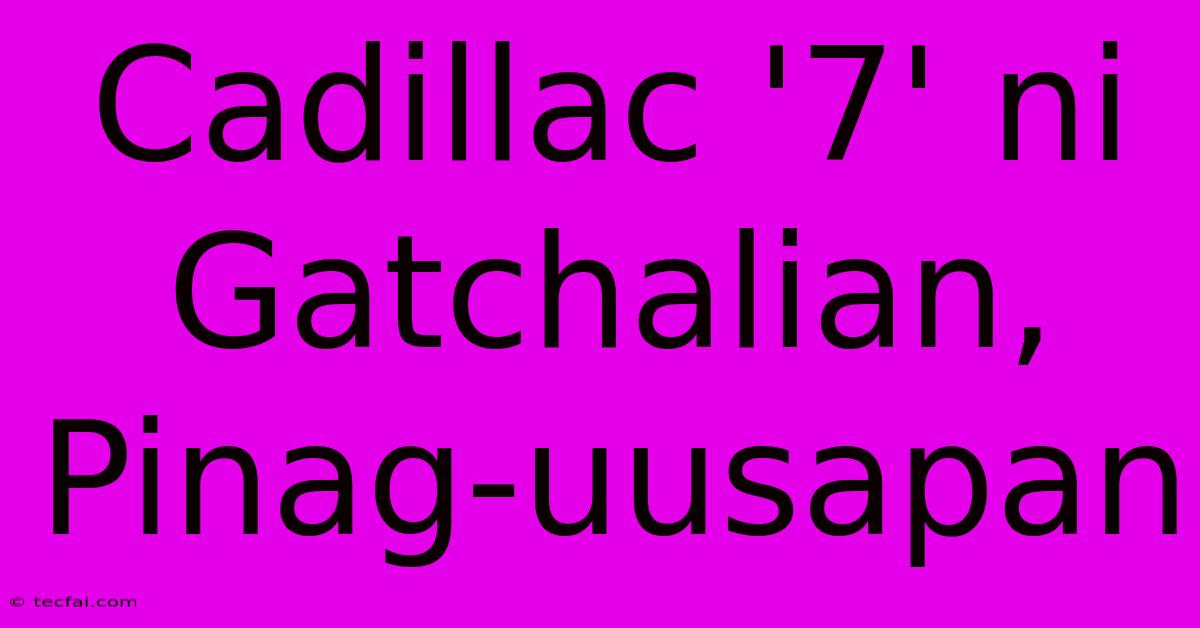 Cadillac '7' Ni Gatchalian, Pinag-uusapan