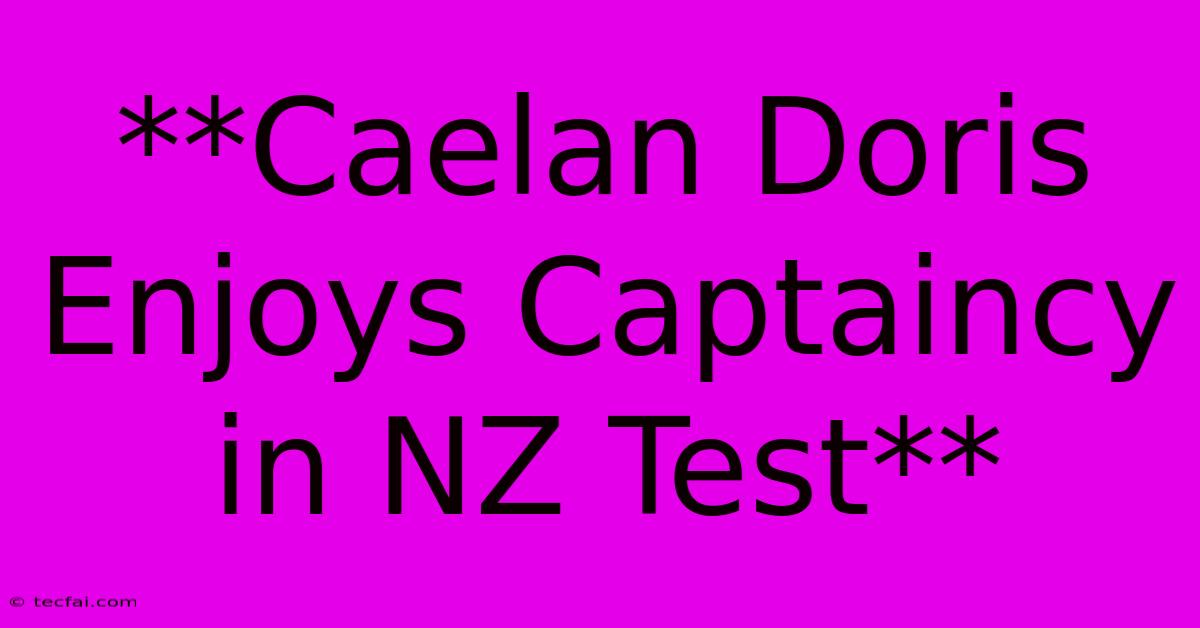 **Caelan Doris Enjoys Captaincy In NZ Test**