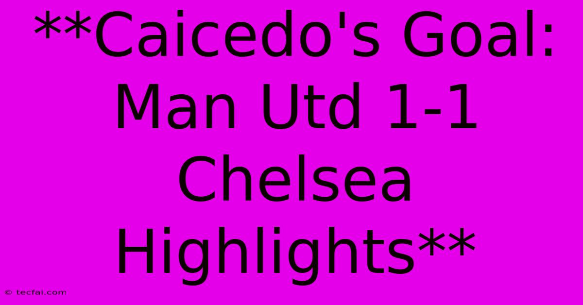 **Caicedo's Goal: Man Utd 1-1 Chelsea Highlights**