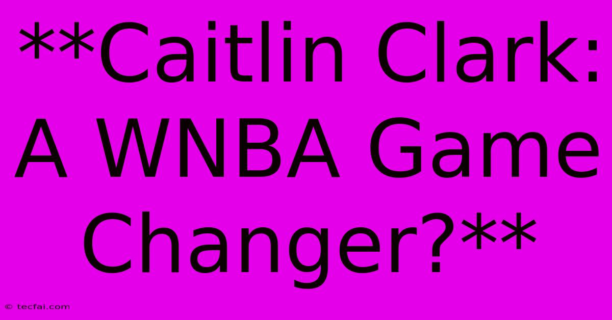 **Caitlin Clark: A WNBA Game Changer?**