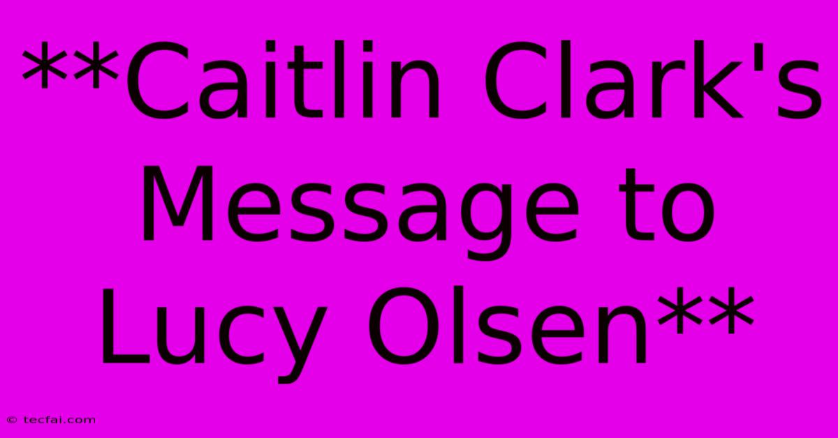 **Caitlin Clark's Message To Lucy Olsen**