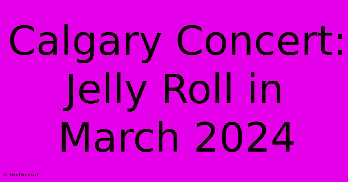 Calgary Concert: Jelly Roll In March 2024