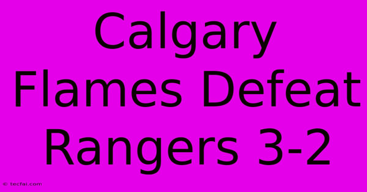 Calgary Flames Defeat Rangers 3-2