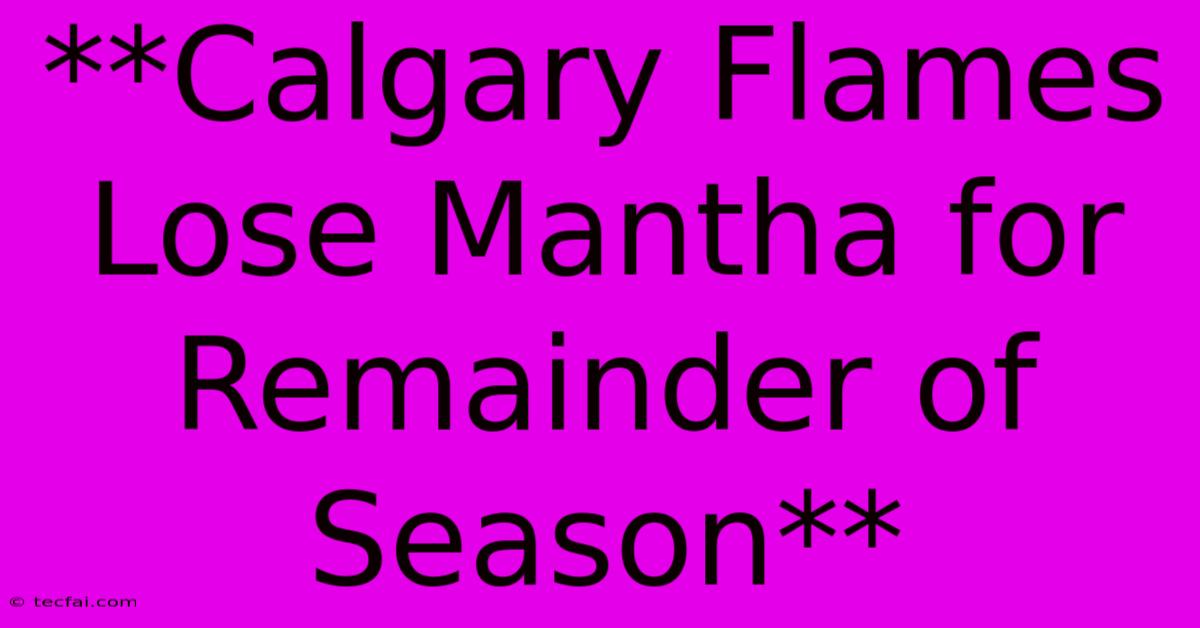 **Calgary Flames Lose Mantha For Remainder Of Season**