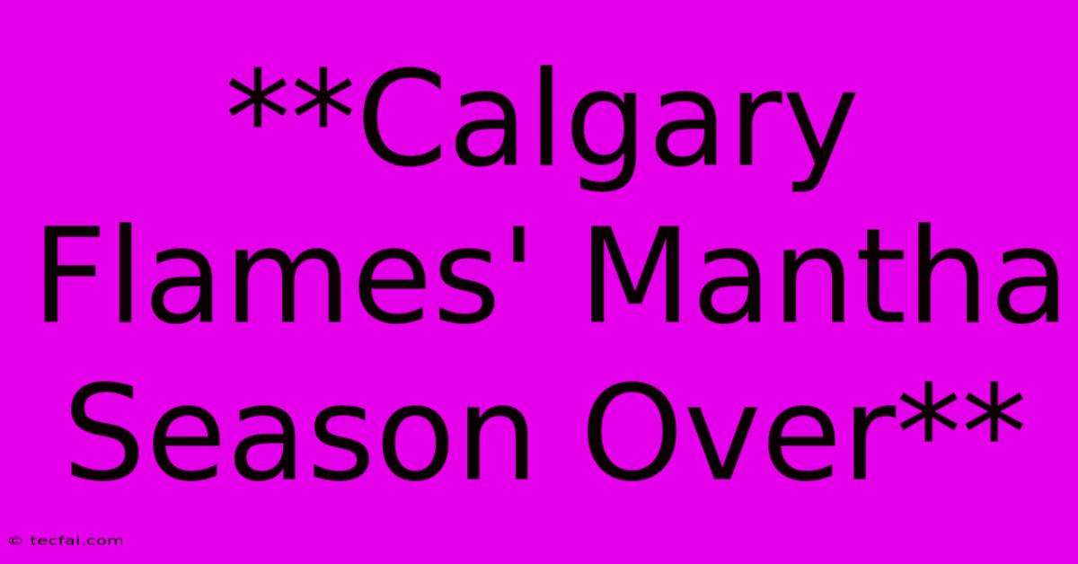 **Calgary Flames' Mantha Season Over** 