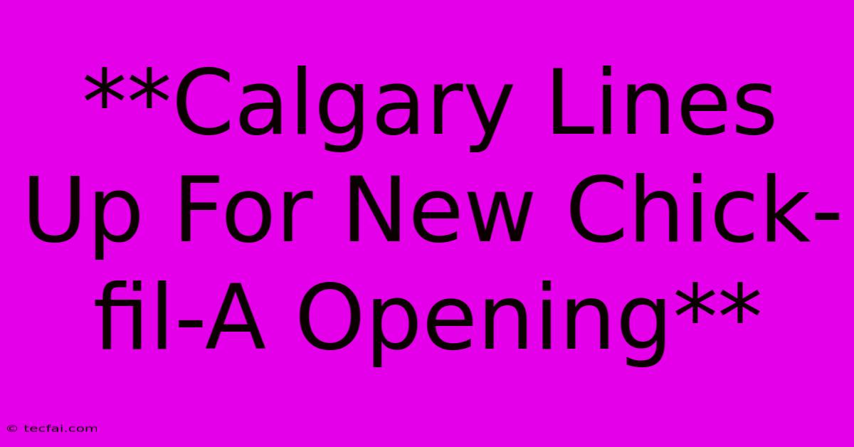 **Calgary Lines Up For New Chick-fil-A Opening**