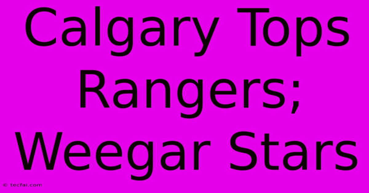 Calgary Tops Rangers; Weegar Stars