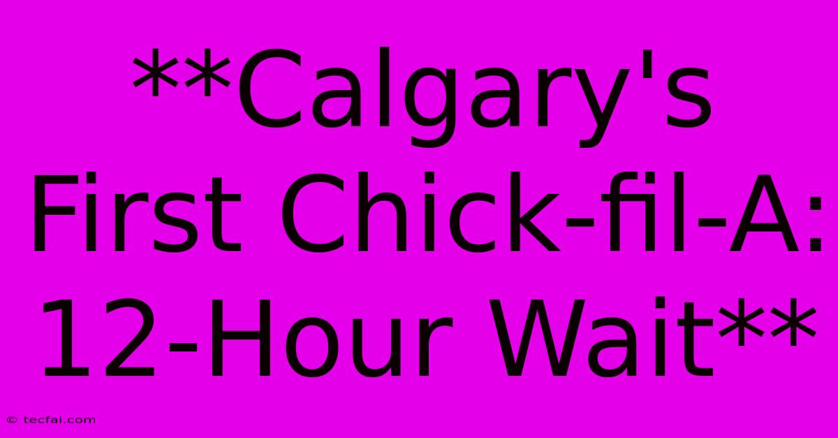 **Calgary's First Chick-fil-A: 12-Hour Wait**